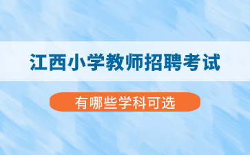 江西小學(xué)教師招聘考試有哪些學(xué)科可選？